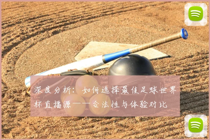 深度分析：如何选择最佳足球世界杯直播源——合法性与体验对比