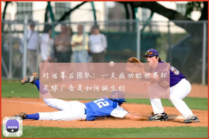 对话幕后团队：一支成功的世界杯足球广告是如何诞生的