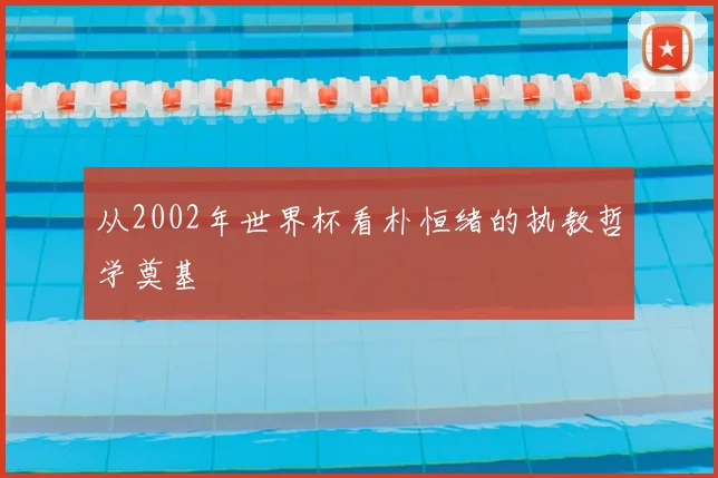 从2002年世界杯看朴恒绪的执教哲学奠基