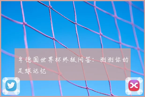 年德国世界杯终极问答:测测你的足球记忆