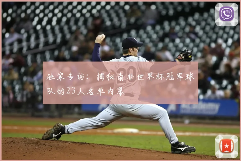 独家专访:揭秘南非世界杯冠军球队的23人名单内幕
