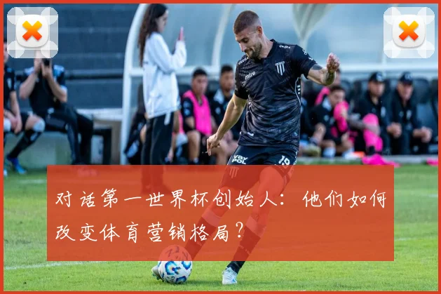 对话第一世界杯创始人：他们如何改变体育营销格局？