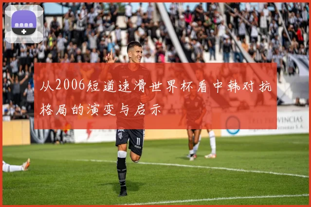 从2006短道速滑世界杯看中韩对抗格局的演变与启示