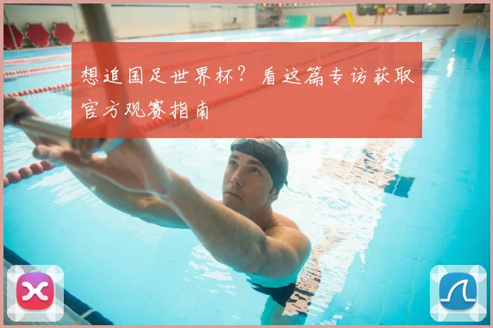 想追国足世界杯?看这篇专访获取官方观赛指南