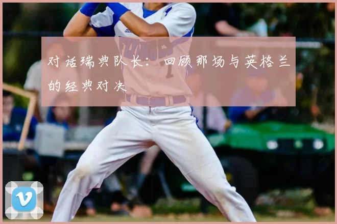 对话瑞典队长：回顾那场与英格兰的经典对决