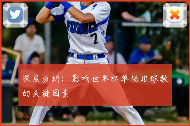 深度分析：影响世界杯单场进球数的关键因素