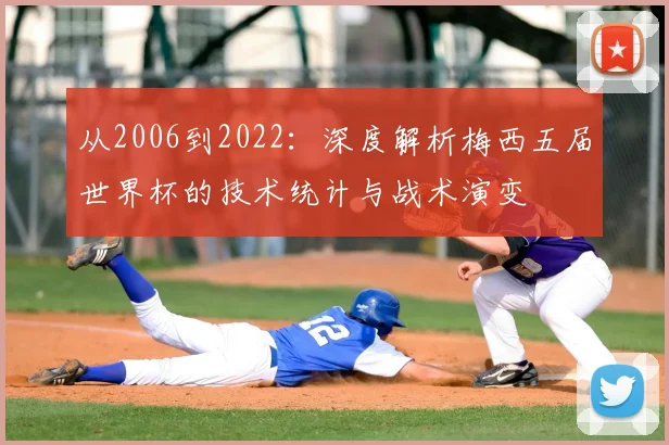 从2006到2022：深度解析梅西五届世界杯的技术统计与战术演变