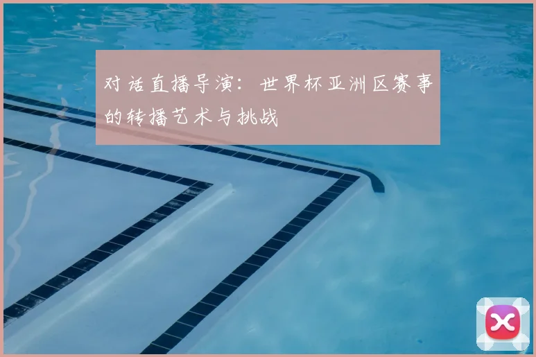 对话直播导演：世界杯亚洲区赛事的转播艺术与挑战