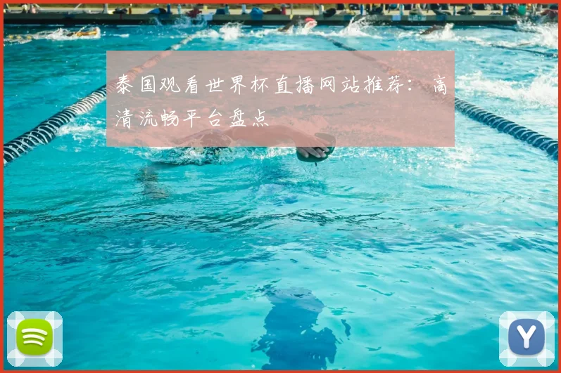 泰国观看世界杯直播网站推荐:高清流畅平台盘点
