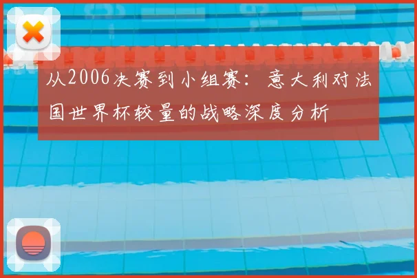 从2006决赛到小组赛：意大利对法国世界杯较量的战略深度分析