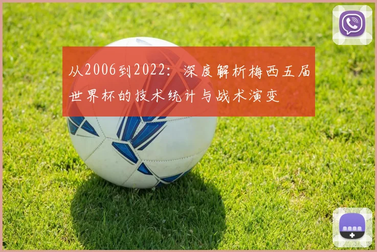从2006到2022：深度解析梅西五届世界杯的技术统计与战术演变