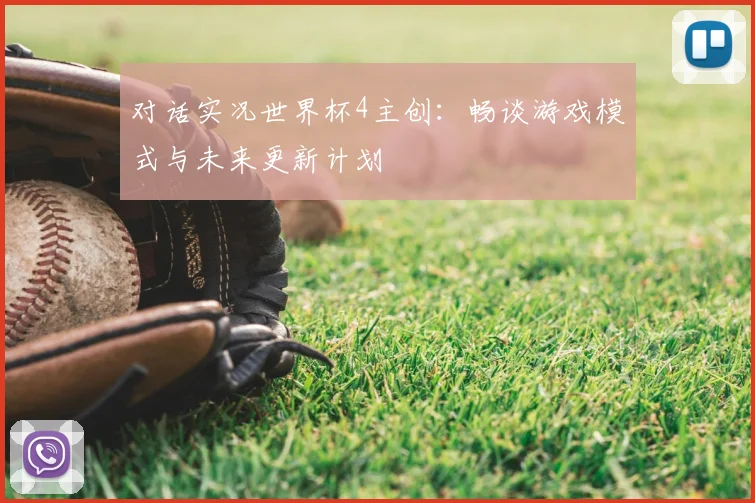 对话实况世界杯4主创：畅谈游戏模式与未来更新计划