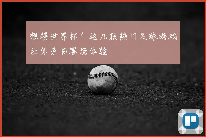 想踢世界杯?这几款热门足球游戏让你亲临赛场体验