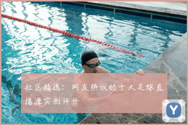 社区精选：网友热议的十大足球直播源实测评价