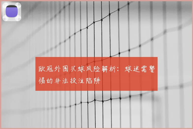 欧冠外围买球风险解析：球迷需警惕的非法投注陷阱