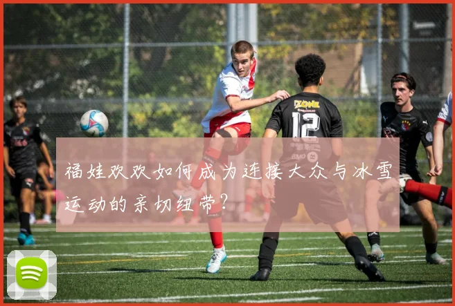 福娃欢欢如何成为连接大众与冰雪运动的亲切纽带？