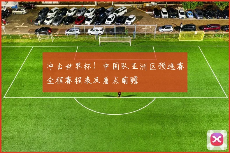 冲击世界杯！中国队亚洲区预选赛全程赛程表及看点前瞻