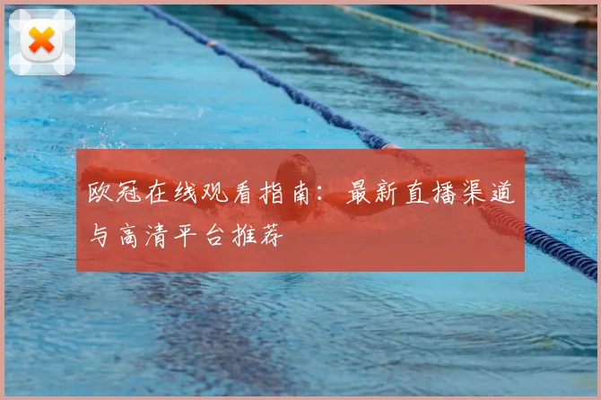 欧冠在线观看指南：最新直播渠道与高清平台推荐