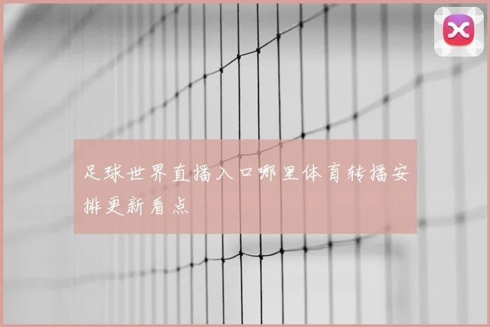 足球世界直播入口哪里体育转播安排更新看点
