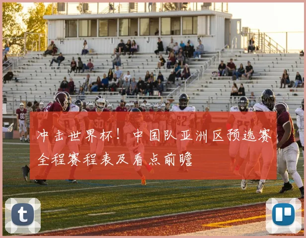 冲击世界杯！中国队亚洲区预选赛全程赛程表及看点前瞻