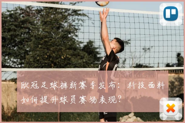 欧冠足球裤新赛季发布：科技面料如何提升球员赛场表现？
