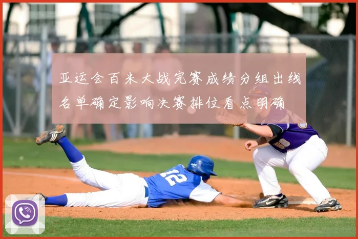 亚运会百米大战完赛成绩分组出线名单确定影响决赛排位看点明确