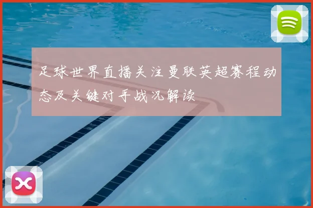 足球世界直播关注曼联英超赛程动态及关键对手战况解读