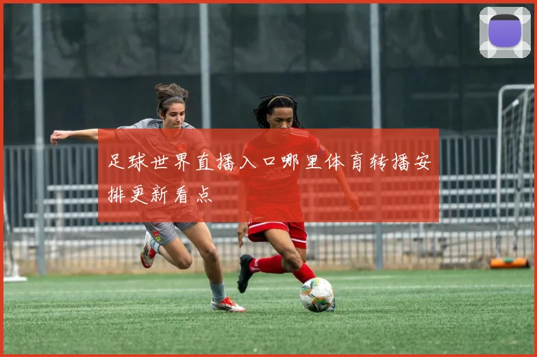 足球世界直播入口哪里体育转播安排更新看点