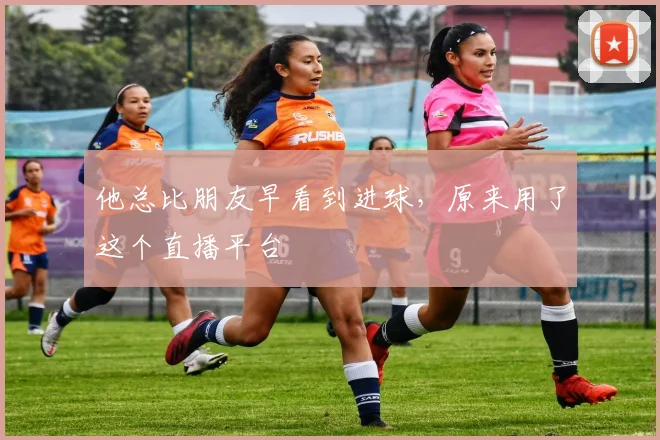 他总比朋友早看到进球，原来用了这个直播平台